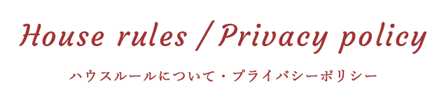 ハウスルールについて・プライバシーポリシーHouse rules / Privacy policy